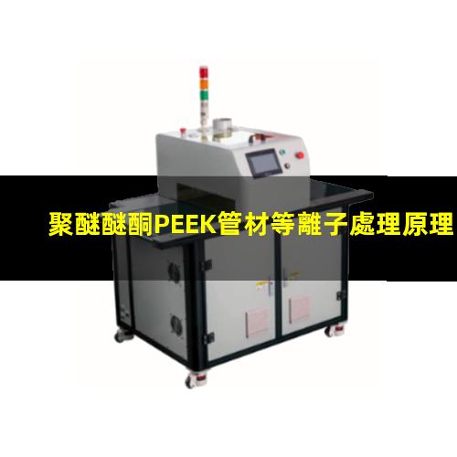 聚醚醚酮PEEK管材等離子處理原理 提高生物相容性 提高附著力